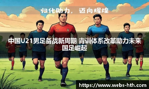 中国U21男足备战新周期 青训体系改革助力未来国足崛起