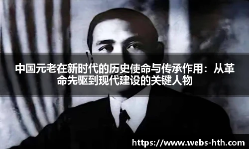 中国元老在新时代的历史使命与传承作用：从革命先驱到现代建设的关键人物