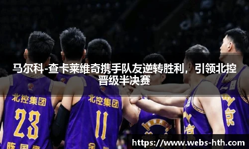 马尔科-查卡莱维奇携手队友逆转胜利，引领北控晋级半决赛