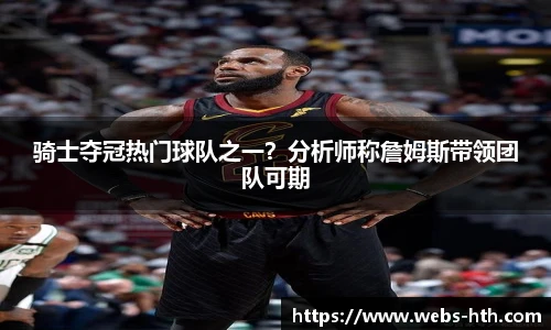 骑士夺冠热门球队之一?分析师称詹姆斯带领团队可期