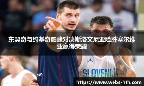 东契奇与约基奇巅峰对决斯洛文尼亚险胜塞尔维亚赢得荣耀