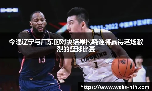今晚辽宁与广东的对决结果揭晓谁将赢得这场激烈的篮球比赛